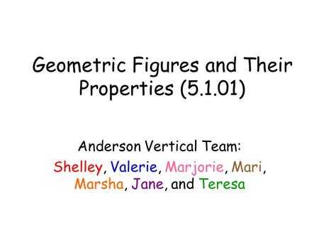 Geometric Figures and Their Properties (5.1.01) Anderson Vertical Team: Shelley, Valerie, Marjorie, Mari, Marsha, Jane, and Teresa.