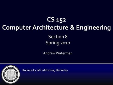 CS 152 Computer Architecture & Engineering Andrew Waterman University of California, Berkeley Section 8 Spring 2010.