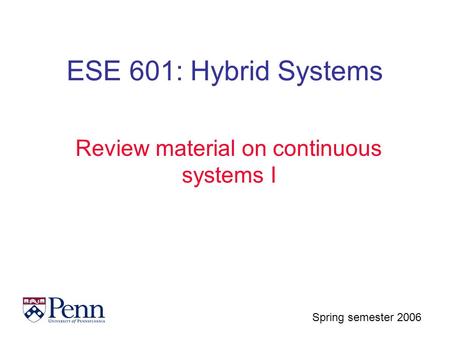 Spring semester 2006 ESE 601: Hybrid Systems Review material on continuous systems I.