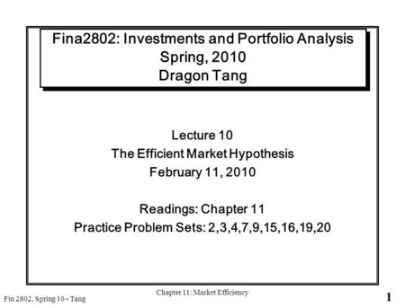 1 Fin 2802, Spring 10 - Tang Chapter 11: Market Efficiency Fina2802: Investments and Portfolio Analysis Spring, 2010 Dragon Tang Lecture 10 The Efficient.