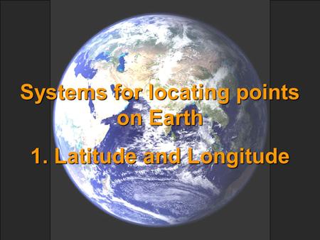 Systems for locating points on Earth 1. Latitude and Longitude