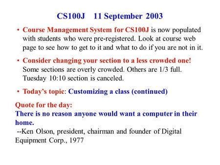 CS100J 11 September 2003 Course Management System for CS100J is now populated with students who were pre-registered. Look at course web page to see how.