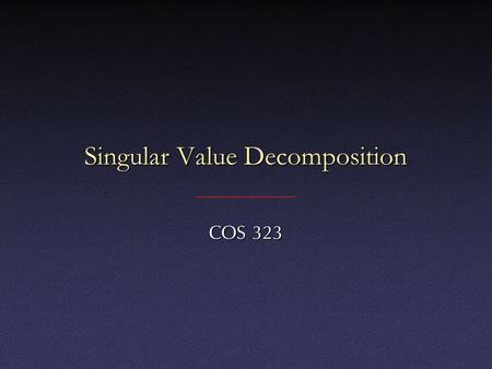 Singular Value Decomposition COS 323. Underconstrained Least Squares What if you have fewer data points than parameters in your function?What if you have.