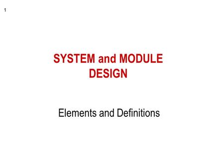 1 SYSTEM and MODULE DESIGN Elements and Definitions.