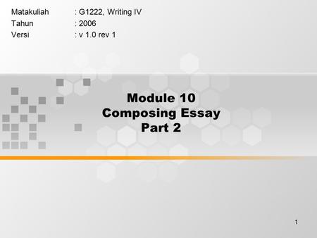 1 Module 10 Composing Essay Part 2 Matakuliah: G1222, Writing IV Tahun: 2006 Versi: v 1.0 rev 1.