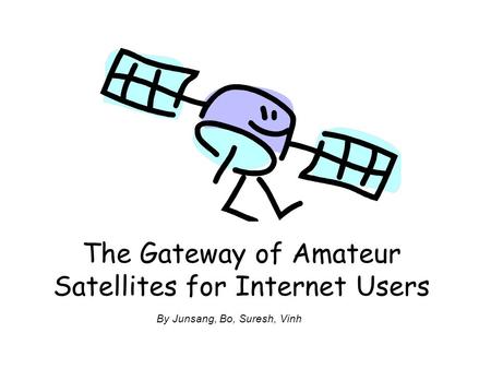 The Gateway of Amateur Satellites for Internet Users By Junsang, Bo, Suresh, Vinh.