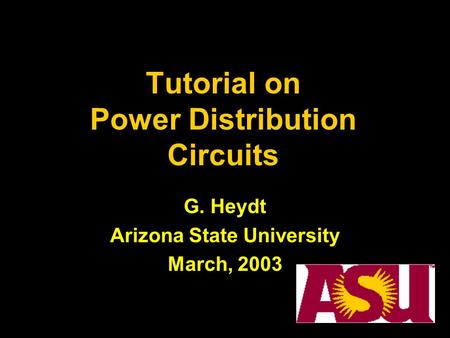 Tutorial on Power Distribution Circuits G. Heydt Arizona State University March, 2003.