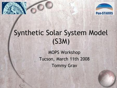 Synthetic Solar System Model (S3M) MOPS Workshop Tucson, March 11th 2008 Tommy Grav.