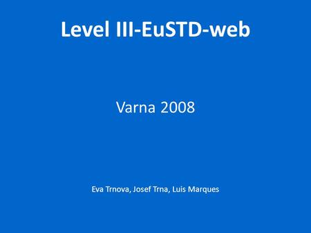 Level III-EuSTD-web Varna 2008 Eva Trnova, Josef Trna, Luis Marques.