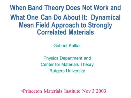When Band Theory Does Not Work and What One Can Do About It: Dynamical Mean Field Approach to Strongly Correlated Materials Gabriel Kotliar Physics Department.