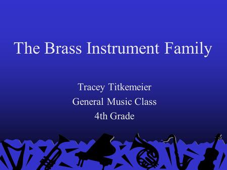 The Brass Instrument Family Tracey Titkemeier General Music Class 4th Grade.