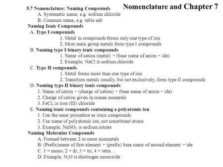 Nomenclature and Chapter 7 5.7 Nomenclature: Naming Compounds A. Systematic name, e.g. sodium chloride B. Common name, e.g. table salt Naming Ionic Compounds.