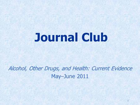 1 Journal Club Alcohol, Other Drugs, and Health: Current Evidence May–June 2011.