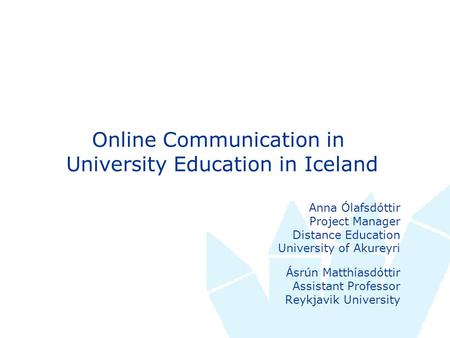 Anna Ólafsdóttir Project Manager Distance Education University of Akureyri Ásrún Matthíasdóttir Assistant Professor Reykjavik University Online Communication.