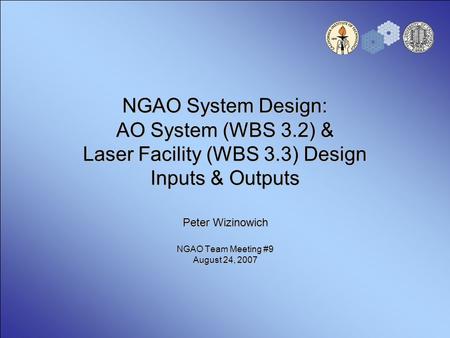 NGAO System Design: AO System (WBS 3.2) & Laser Facility (WBS 3.3) Design Inputs & Outputs Peter Wizinowich NGAO Team Meeting #9 August 24, 2007.