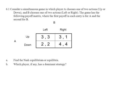 6.1 Consider a simultaneous game in which player A chooses one of two actions (Up or Down), and B chooses one of two actions (Left or Right). The game.