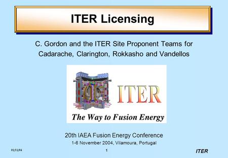 ITER 01/11/04 1 C. Gordon and the ITER Site Proponent Teams for Cadarache, Clarington, Rokkasho and Vandellos 20th IAEA Fusion Energy Conference 1-6 November.