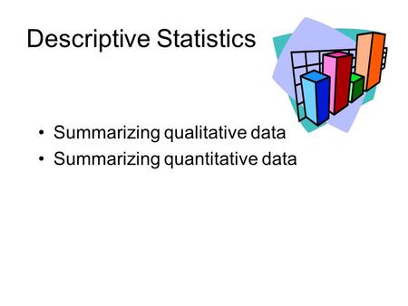 Descriptive Statistics Summarizing qualitative data Summarizing quantitative data.