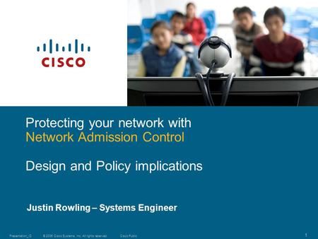 © 2006 Cisco Systems, Inc. All rights reserved.Cisco PublicPresentation_ID 1 Justin Rowling – Systems Engineer Protecting your network with Network Admission.