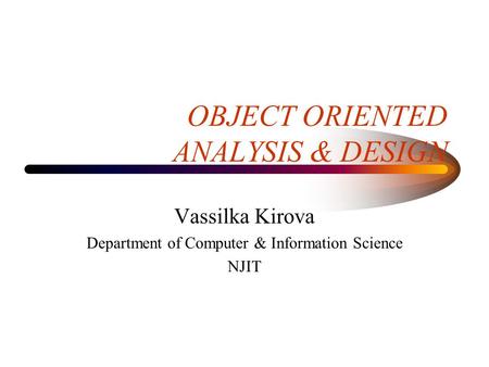OBJECT ORIENTED ANALYSIS & DESIGN Vassilka Kirova Department of Computer & Information Science NJIT.