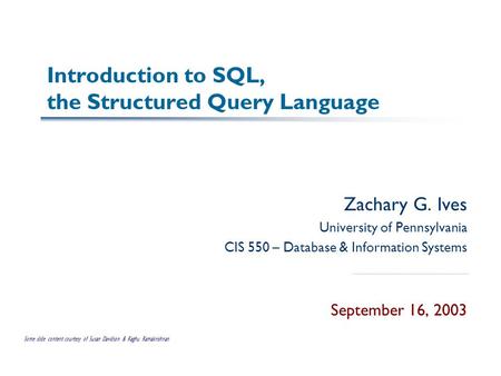Introduction to SQL, the Structured Query Language Zachary G. Ives University of Pennsylvania CIS 550 – Database & Information Systems September 16, 2003.