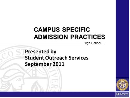 Presented by Student Outreach Services September 2011 CAMPUS SPECIFIC ADMISSION PRACTICES CAMPUS SPECIFIC ADMISSION PRACTICES High School.