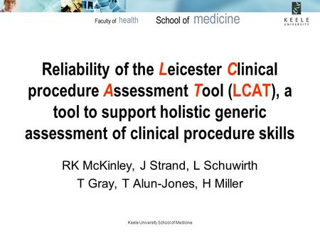 Keele University School of Medicine Reliability of the L eicester C linical procedure A ssessment T ool (LCAT), a tool to support holistic generic assessment.