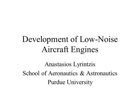 Development of Low-Noise Aircraft Engines Anastasios Lyrintzis School of Aeronautics & Astronautics Purdue University.