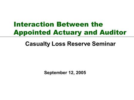 Interaction Between the Appointed Actuary and Auditor Casualty Loss Reserve Seminar September 12, 2005.