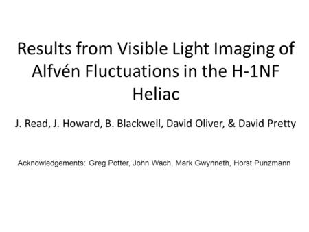 Results from Visible Light Imaging of Alfvén Fluctuations in the H-1NF Heliac J. Read, J. Howard, B. Blackwell, David Oliver, & David Pretty Acknowledgements: