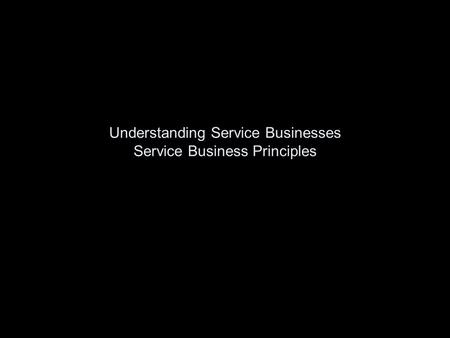 Understanding Service Businesses Service Business Principles.