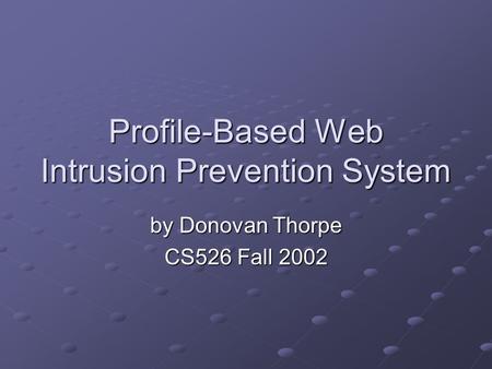 Profile-Based Web Intrusion Prevention System by Donovan Thorpe CS526 Fall 2002.