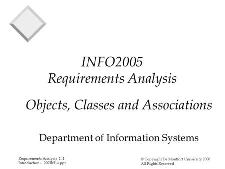 Requirements Analysis 1. 1 Introduction - 2005b514.ppt © Copyright De Montfort University 2000 All Rights Reserved INFO2005 Requirements Analysis Objects,