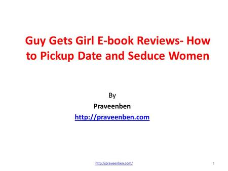 Guy Gets Girl E-book Reviews- How to Pickup Date and Seduce Women By Praveenben  1http://praveenben.com/