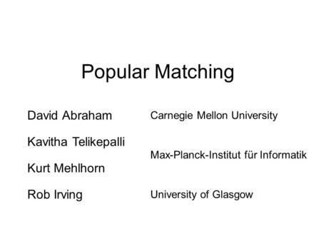Popular Matching David Abraham Carnegie Mellon University Kavitha Telikepalli Max-Planck-Institut für Informatik Kurt Mehlhorn Rob Irving University of.