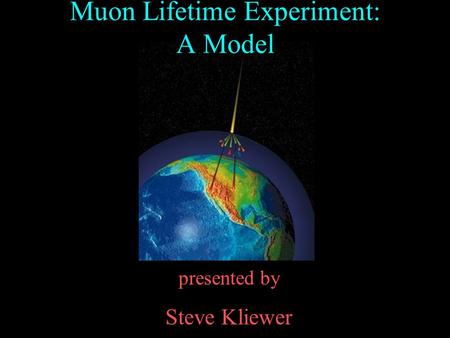 Presented by Steve Kliewer Muon Lifetime Experiment: A Model.
