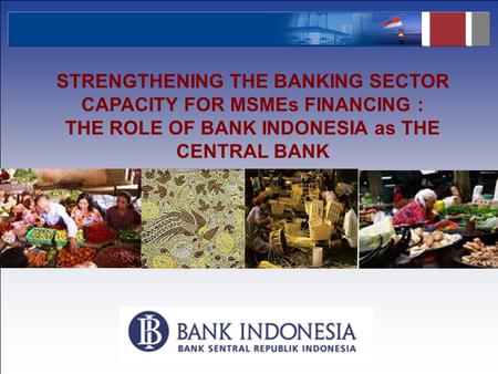1 STRENGTHENING THE BANKING SECTOR CAPACITY FOR MSMEs FINANCING : THE ROLE OF BANK INDONESIA as THE CENTRAL BANK.