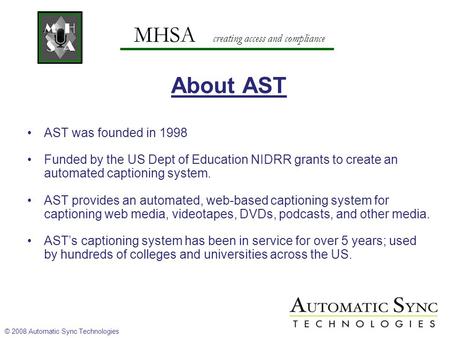 MHSA creating access and compliance About AST AST was founded in 1998 Funded by the US Dept of Education NIDRR grants to create an automated captioning.