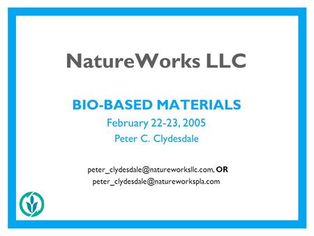 2 NatureWorks LLC BIO-BASED MATERIALS February 22-23, 2005 Peter C. Clydesdale OR