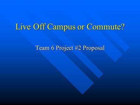 Live Off Campus or Commute? Team 6 Project #2 Proposal.