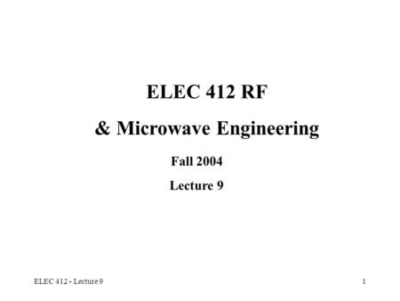 ELEC 412 - Lecture 91 ELEC 412 RF & Microwave Engineering Fall 2004 Lecture 9.