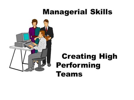 Managerial Skills Creating High Performing Teams.