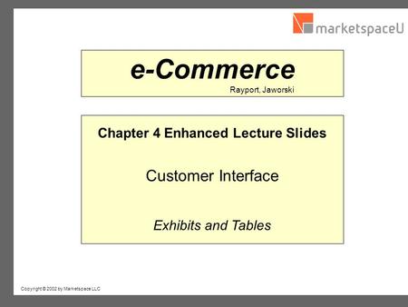 Copyright © 2002 by Marketspace LLC Rayport, Jaworski e-Commerce Chapter 4 Enhanced Lecture Slides Customer Interface Exhibits and Tables.