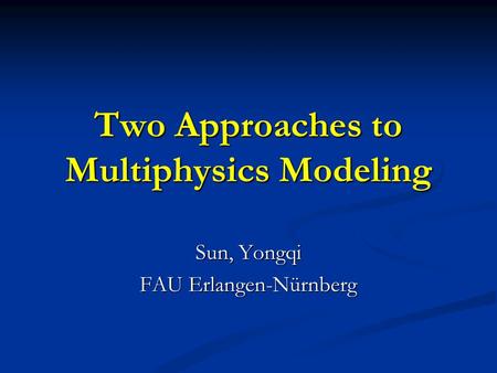 Two Approaches to Multiphysics Modeling Sun, Yongqi FAU Erlangen-Nürnberg.