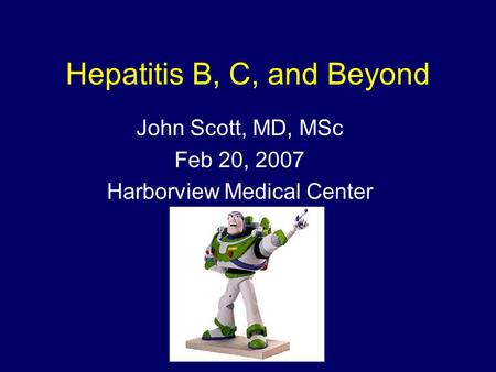 Hepatitis B, C, and Beyond John Scott, MD, MSc Feb 20, 2007 Harborview Medical Center.