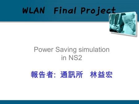 WLAN Final Project Power Saving simulation in NS2 報告者 : 通訊所 林益宏.