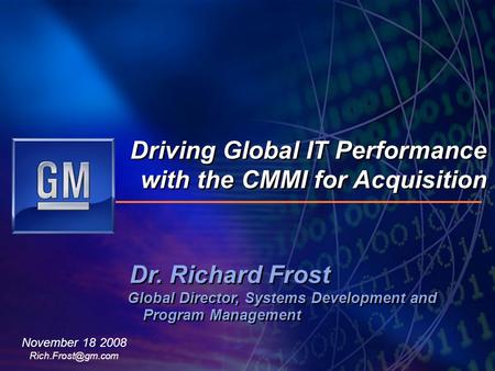 Dr. Richard Frost Global Director, Systems Development and Program Management Driving Global IT Performance with the CMMI for Acquisition November 18 2008.
