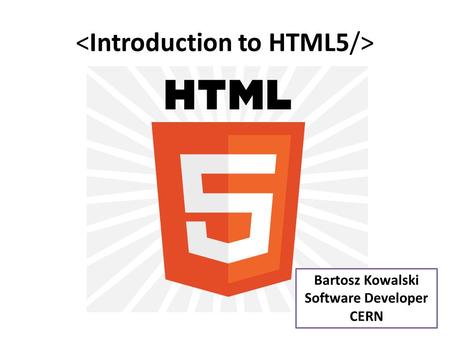 Bartosz Kowalski Software Developer CERN. Presentation outline -HTML : introduction and history -HTML5 : -History and philosophy -New features -Structure.