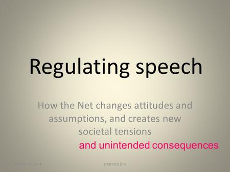 Regulating speech How the Net changes attitudes and assumptions, and creates new societal tensions 1 and unintended consequences March 10, 2011Harvard.