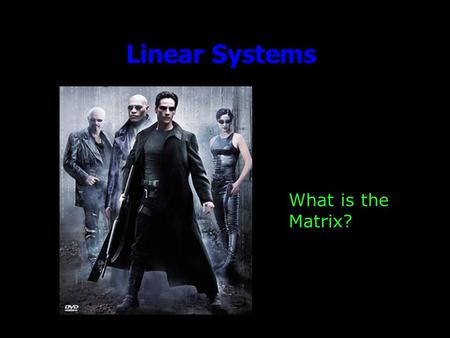 Linear Systems What is the Matrix?. Outline Announcements: –Homework III: due Wed. by 5, by e-mail Office Hours: Today & tomorrow, 11-1 –Ideas for Friday?